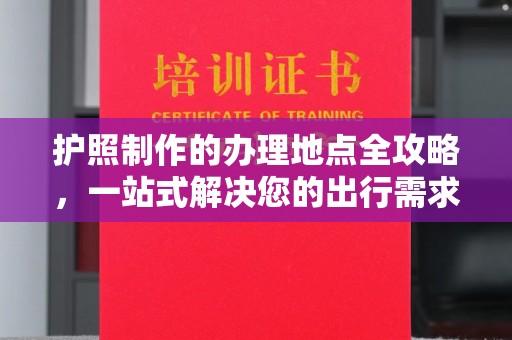 霸州护照制作的办理地点全攻略，一站式解决您的出行需求
